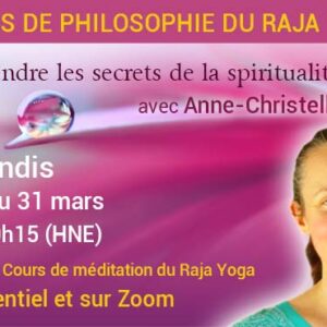 Pré-requis : le Cours de méditation du Raja Yoga. Vous devez avoir complété ce cours avant de vous inscrire. 4 lundis consécutifs, du 10 au 31 mars De 19h à 20h15 (HNE / GMT-4) Animé par Anne-Christelle Le Hir En PRÉSENTIEL et en LIGNE